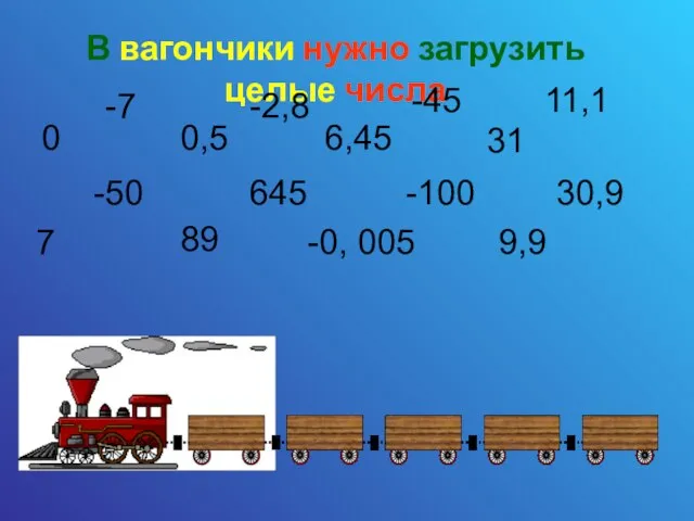 В вагончики нужно загрузить целые числа 0 -7 0,5 89 -2,8 7