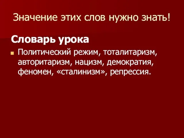 Значение этих слов нужно знать! Словарь урока Политический режим, тоталитаризм, авторитаризм, нацизм, демократия, феномен, «сталинизм», репрессия.