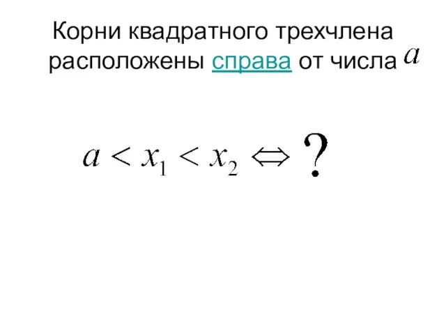 Корни квадратного трехчлена расположены справа от числа