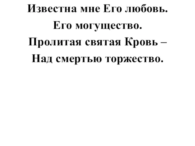 Известна мне Его любовь. Его могущество. Пролитая святая Кровь – Над смертью торжество.