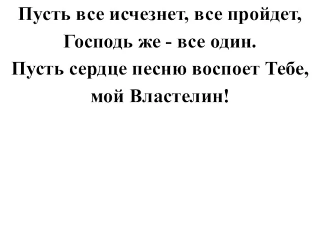 Пусть все исчезнет, все пройдет, Господь же - все один. Пусть сердце