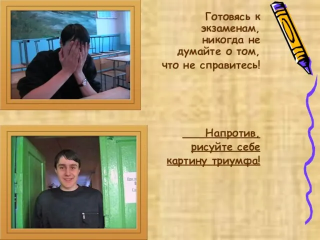 Готовясь к экзаменам, никогда не думайте о том, что не справитесь! Напротив, рисуйте себе картину триумфа!