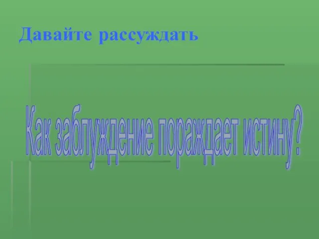 Давайте рассуждать Как заблуждение пораждает истину?