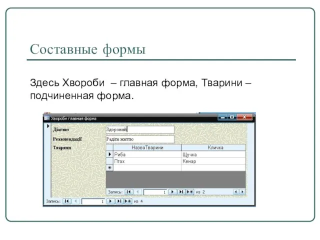 Составные формы Здесь Хвороби – главная форма, Тварини – подчиненная форма.