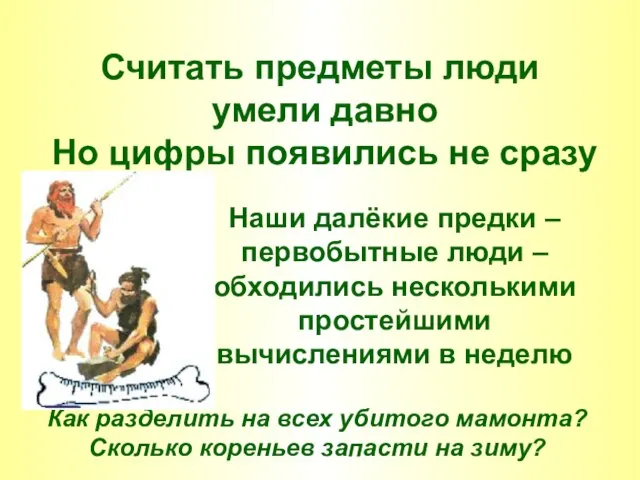 Считать предметы люди умели давно Но цифры появились не сразу Наши далёкие