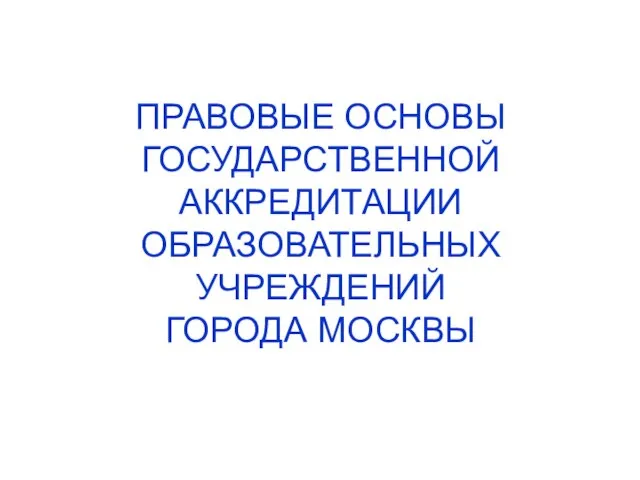 ПРАВОВЫЕ ОСНОВЫ ГОСУДАРСТВЕННОЙ АККРЕДИТАЦИИ ОБРАЗОВАТЕЛЬНЫХ УЧРЕЖДЕНИЙ ГОРОДА МОСКВЫ