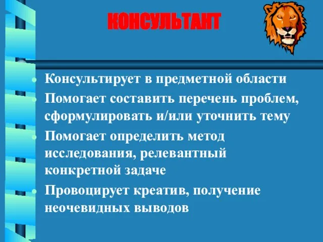 КОНСУЛЬТАНТ Консультирует в предметной области Помогает составить перечень проблем, сформулировать и/или уточнить