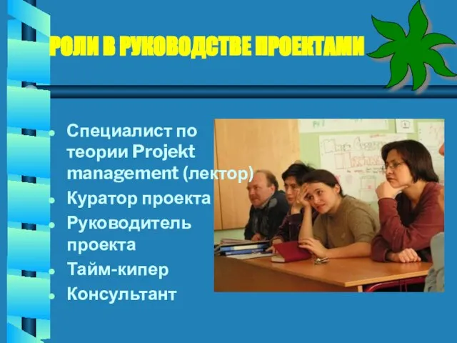 РОЛИ В РУКОВОДСТВЕ ПРОЕКТАМИ Специалист по теории Projekt management (лектор) Куратор проекта Руководитель проекта Тайм-кипер Консультант