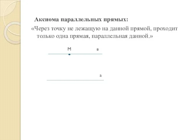 Аксиома параллельных прямых: «Через точку не лежащую на данной прямой, проходит только