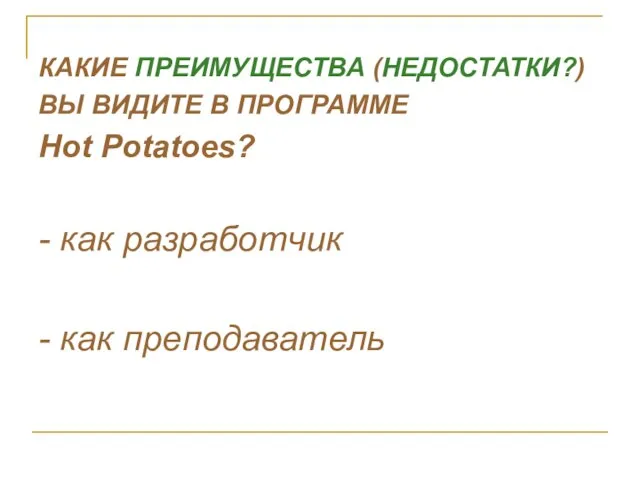 КАКИЕ ПРЕИМУЩЕСТВА (НЕДОСТАТКИ?) ВЫ ВИДИТЕ В ПРОГРАММЕ Hot Potatoes? - как разработчик - как преподаватель