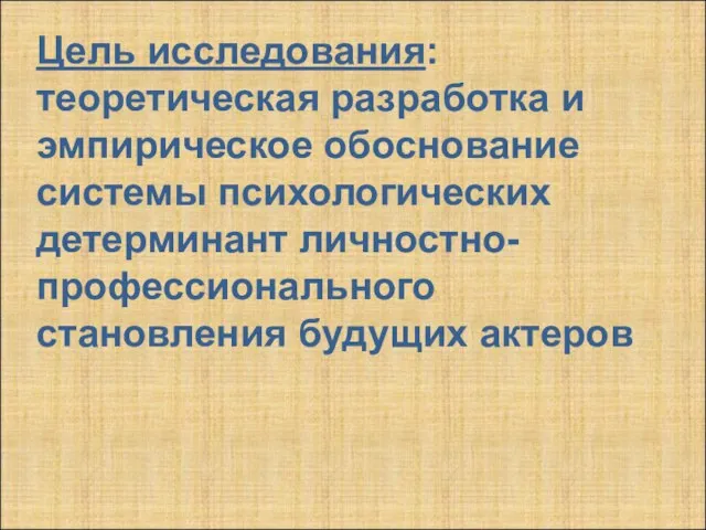 Цель исследования: теоретическая разработка и эмпирическое обоснование системы психологических детерминант личностно-профессионального становления будущих актеров