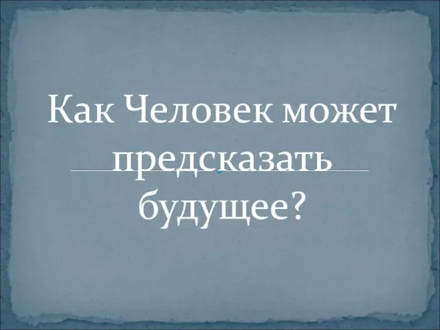 Как Человек может предсказать будущее?