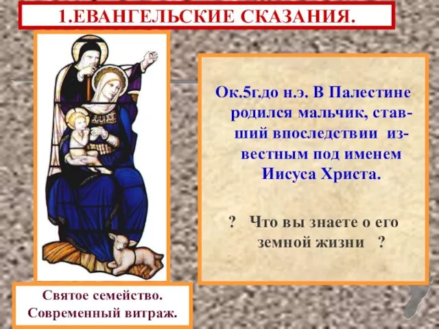 1.ЕВАНГЕЛЬСКИЕ СКАЗАНИЯ. Ок.5г.до н.э. В Палестине родился мальчик, став-ший впоследствии из-вестным под