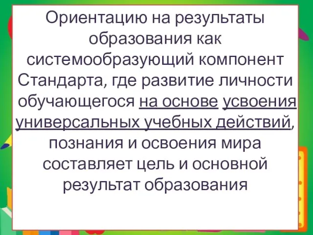 Ориентацию на результаты образования как системообразующий компонент Стандарта, где развитие личности обучающегося