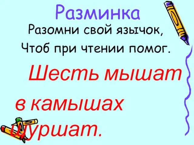 Разминка Разомни свой язычок, Чтоб при чтении помог. Шесть мышат в камышах шуршат.