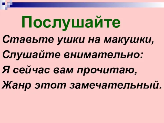 Ставьте ушки на макушки, Слушайте внимательно: Я сейчас вам прочитаю, Жанр этот замечательный. Послушайте