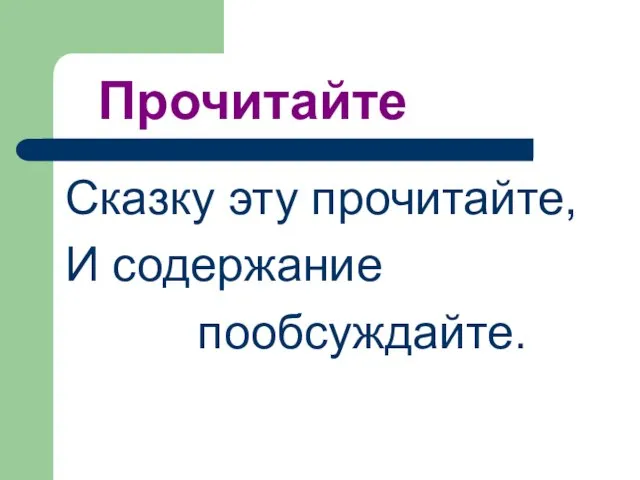 Прочитайте Сказку эту прочитайте, И содержание пообсуждайте.