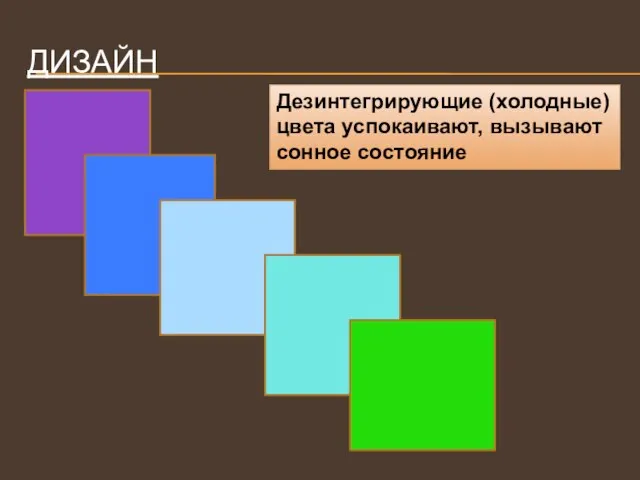 ДИЗАЙН Дезинтегрирующие (холодные) цвета успокаивают, вызывают сонное состояние