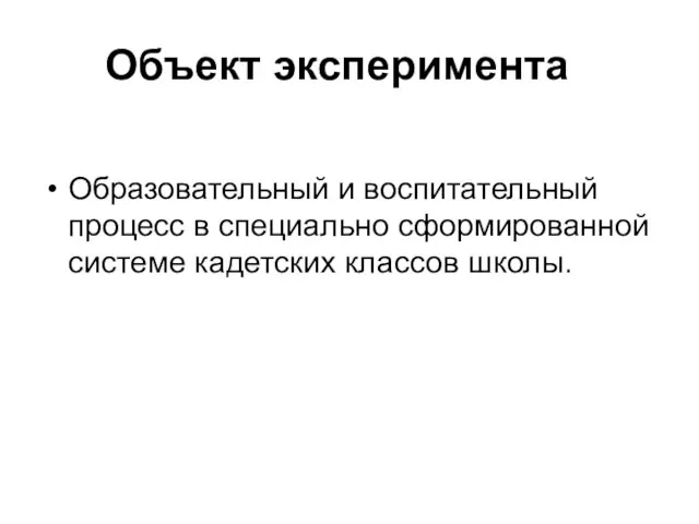 Объект эксперимента Образовательный и воспитательный процесс в специально сформированной системе кадетских классов школы.