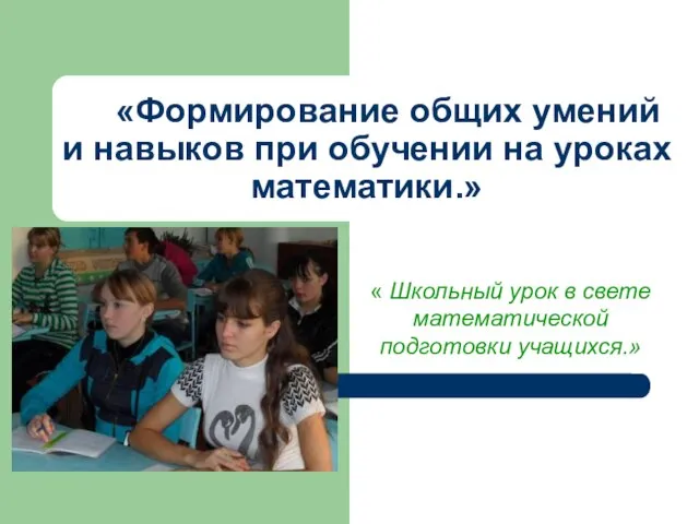 «Формирование общих умений и навыков при обучении на уроках математики.» « Школьный