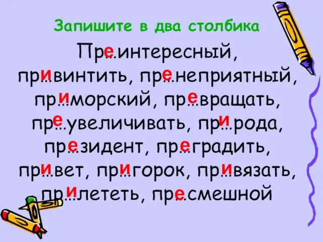 Запишите в два столбика Пр…интересный, пр…винтить, пр…неприятный, пр…морский, пр…вращать, пр…увеличивать, пр…рода, пр…зидент,