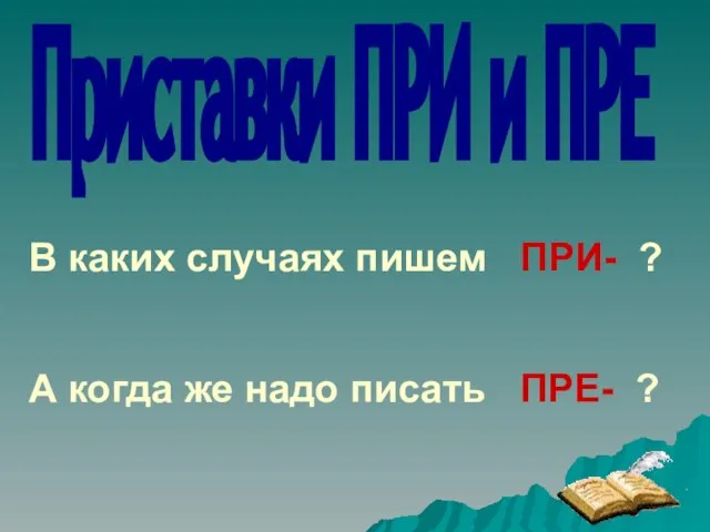 В каких случаях пишем ПРИ- ? Приставки ПРИ и ПРЕ А когда