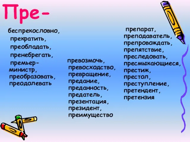 Пре- беспрекословно, прекратить, преобладать, пренебрегать, премьер-министр, преобразовать, преодолевать препарат, преподаватель, препровождать, препятствие,