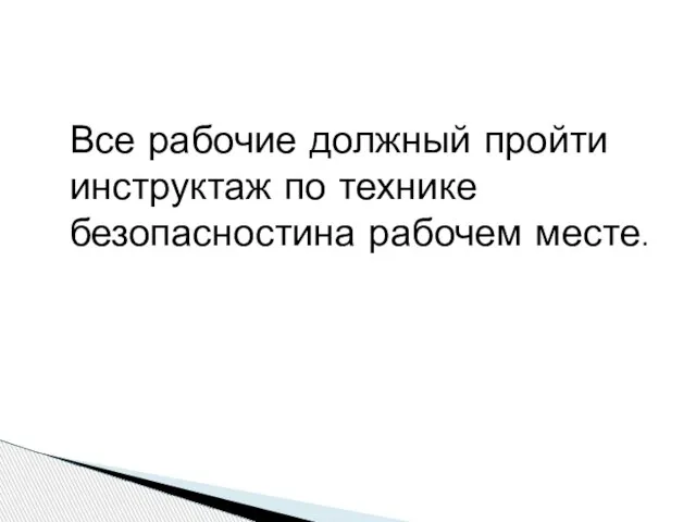 Все рабочие должный пройти инструктаж по технике безопасностина рабочем месте.