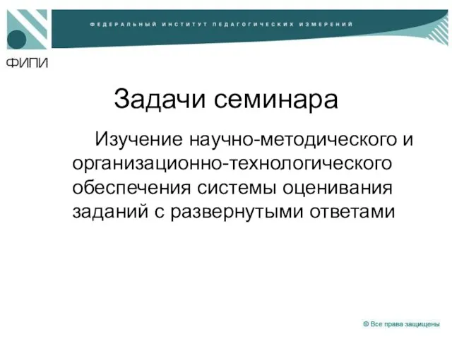 Задачи семинара Изучение научно-методического и организационно-технологического обеспечения системы оценивания заданий с развернутыми ответами