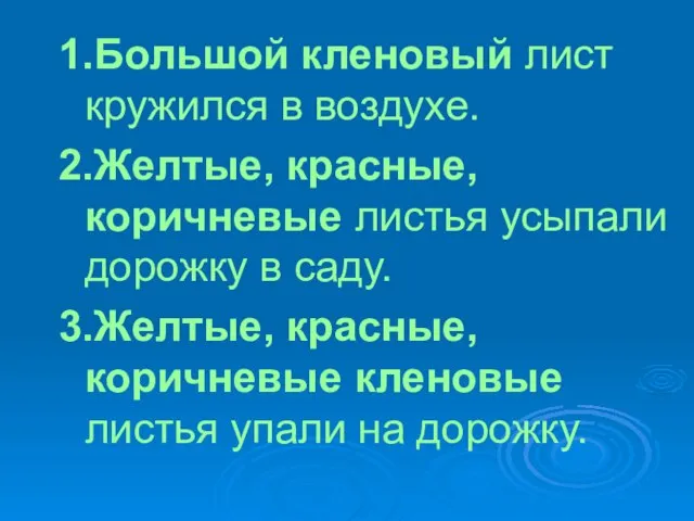 1.Большой кленовый лист кружился в воздухе. 2.Желтые, красные, коричневые листья усыпали дорожку