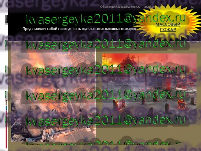 Представляет собой совокупность отдельных и сплошных пожаров. 27.06.2011 12:25 © kvasergeyka2011@yandex.ru МАССОВЫЙ ПОЖАР