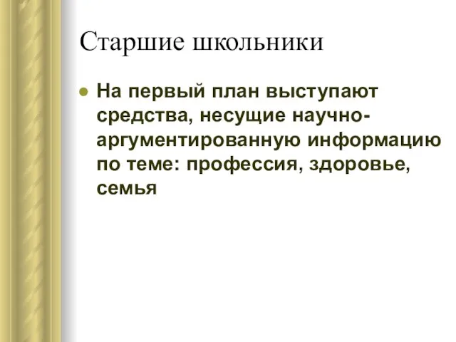 Старшие школьники На первый план выступают средства, несущие научно-аргументированную информацию по теме: профессия, здоровье, семья