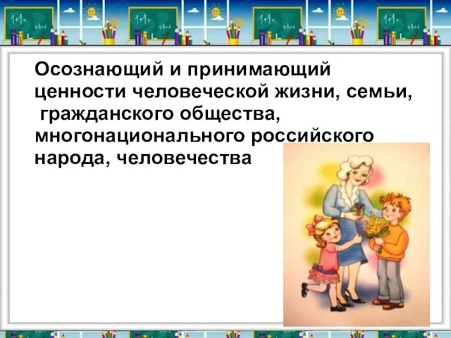 Осознающий и принимающий ценности человеческой жизни, семьи, гражданского общества, многонационального российского народа, человечества