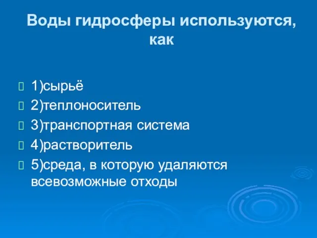 Воды гидросферы используются, как 1)сырьё 2)теплоноситель 3)транспортная система 4)растворитель 5)среда, в которую удаляются всевозможные отходы