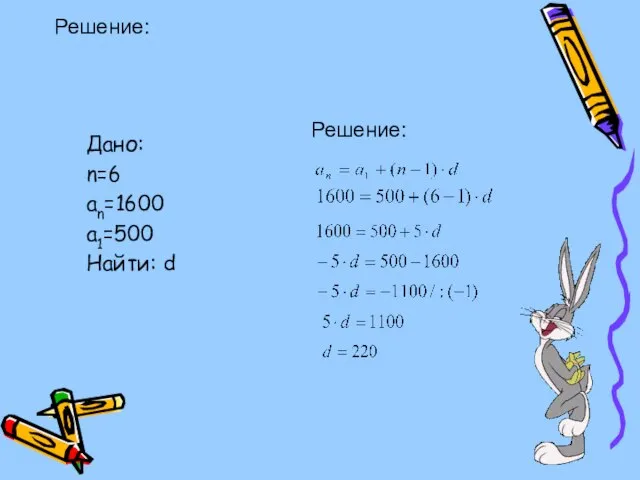 Решение: Дано: n=6 an=1600 a1=500 Найти: d Решение: