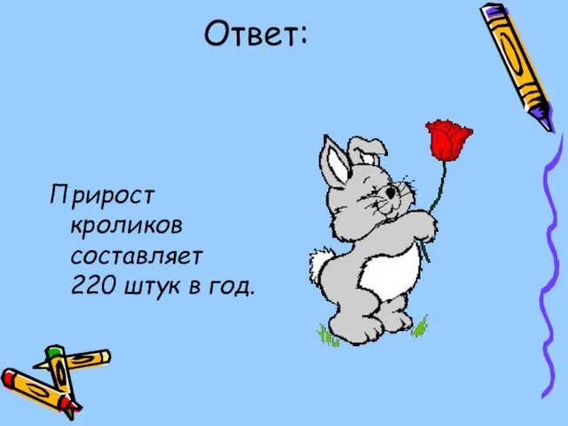 Ответ: Прирост кроликов составляет 220 штук в год.