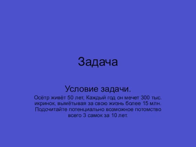 Задача Условие задачи. Осётр живёт 50 лет, Каждый год он мечет 300