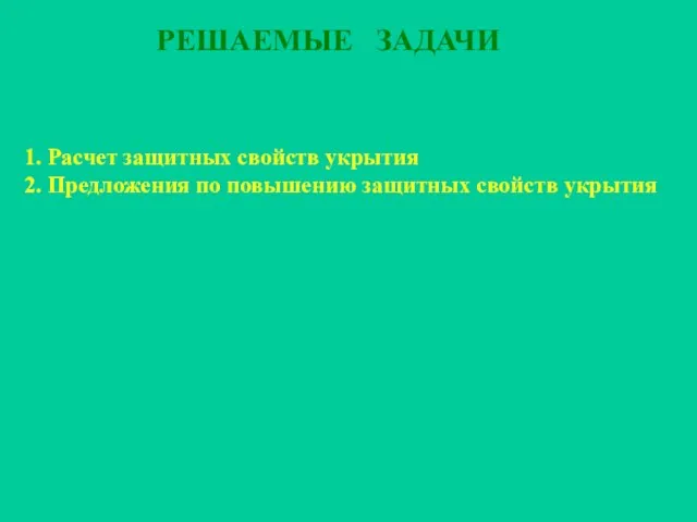 РЕШАЕМЫЕ ЗАДАЧИ 1. Расчет защитных свойств укрытия 2. Предложения по повышению защитных свойств укрытия