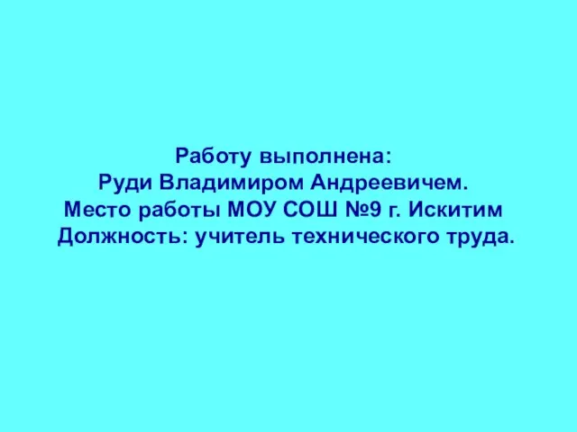 Работу выполнена: Руди Владимиром Андреевичем. Место работы МОУ СОШ №9 г. Искитим Должность: учитель технического труда.