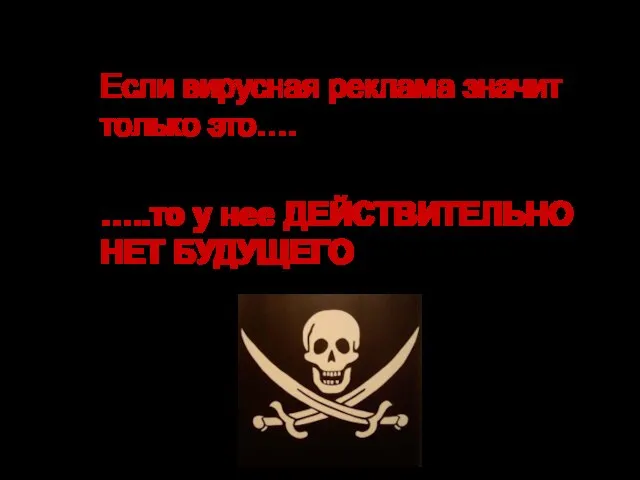 Если вирусная реклама значит только это…. …..то у нее ДЕЙСТВИТЕЛЬНО НЕТ БУДУЩЕГО