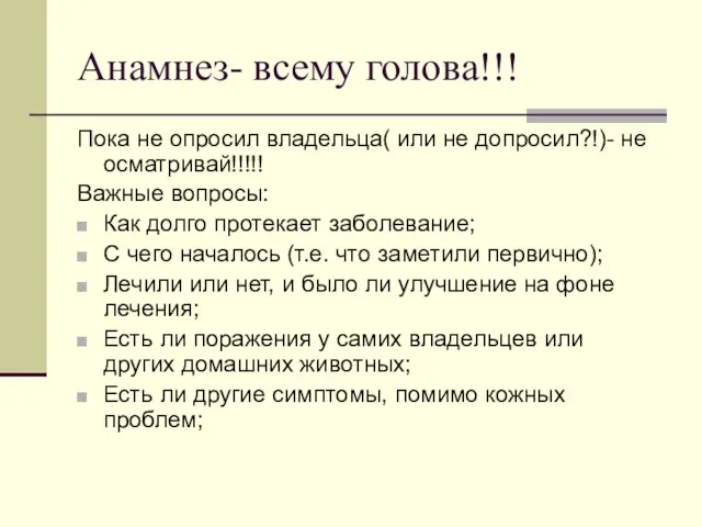 Анамнез- всему голова!!! Пока не опросил владельца( или не допросил?!)- не осматривай!!!!!