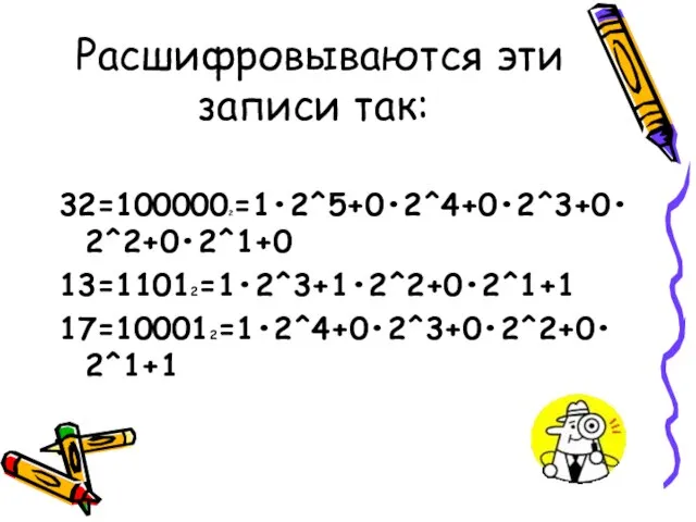 Расшифровываются эти записи так: 32=1000002=1•2^5+0•2^4+0•2^3+0•2^2+0•2^1+0 13=11012=1•2^3+1•2^2+0•2^1+1 17=100012=1•2^4+0•2^3+0•2^2+0•2^1+1