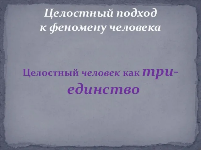 Целостный человек как три-единство Целостный подход к феномену человека