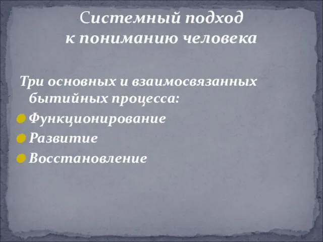 Три основных и взаимосвязанных бытийных процесса: Функционирование Развитие Восстановление Системный подход к пониманию человека