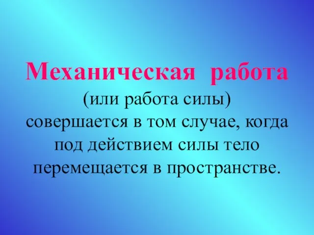 Механическая работа (или работа силы) совершается в том случае, когда под действием