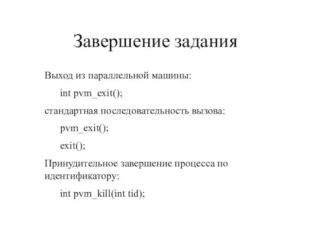 Завершение задания Выход из параллельной машины: int pvm_exit(); стандартная последовательность вызова: pvm_exit();