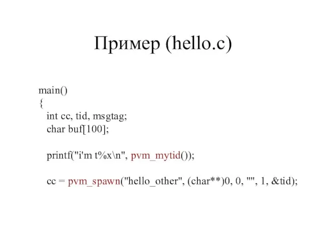 Пример (hello.c) main() { int cc, tid, msgtag; char buf[100]; printf("i'm t%x\n",