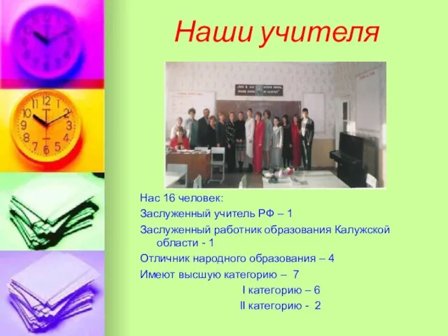 Наши учителя Нас 16 человек: Заслуженный учитель РФ – 1 Заслуженный работник