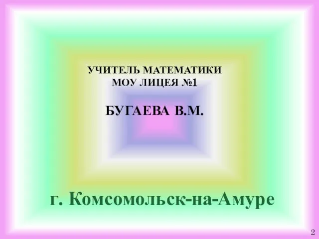 УЧИТЕЛЬ МАТЕМАТИКИ МОУ ЛИЦЕЯ №1 БУГАЕВА В.М. г. Комсомольск-на-Амуре 2