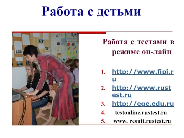 Работа с детьми Работа с тестами в режиме он-лайн http://www.fipi.ru http://www.rustest.ru http://ege.edu.ru testonline.rustest.ru www. resuit.rustest.ru